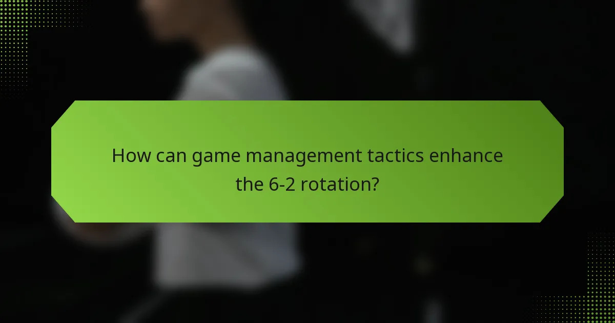 How can game management tactics enhance the 6-2 rotation?