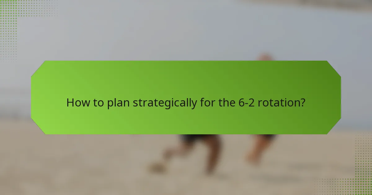 How to plan strategically for the 6-2 rotation?